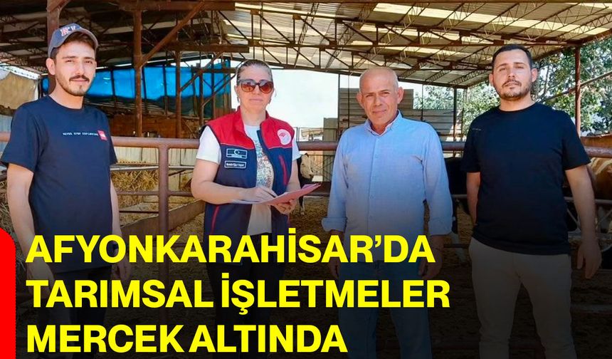 Afyonkarahisar’da tarımsal işletmeler mercek altında