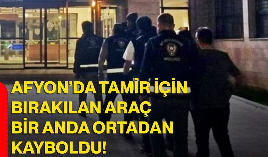 Afyon’da tamir için bırakılan araç bir anda ortadan kayboldu!