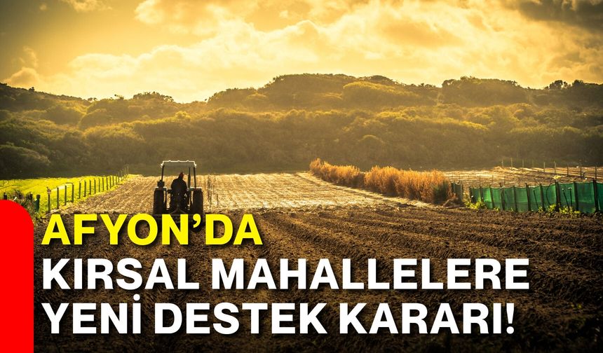 Afyon’da kırsal mahallelere yeni destek kararı!
