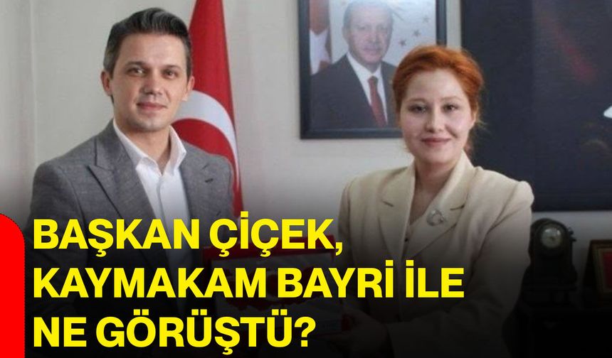 Başkan Çiçek, Kaymakam Bayri ile ne görüştü?