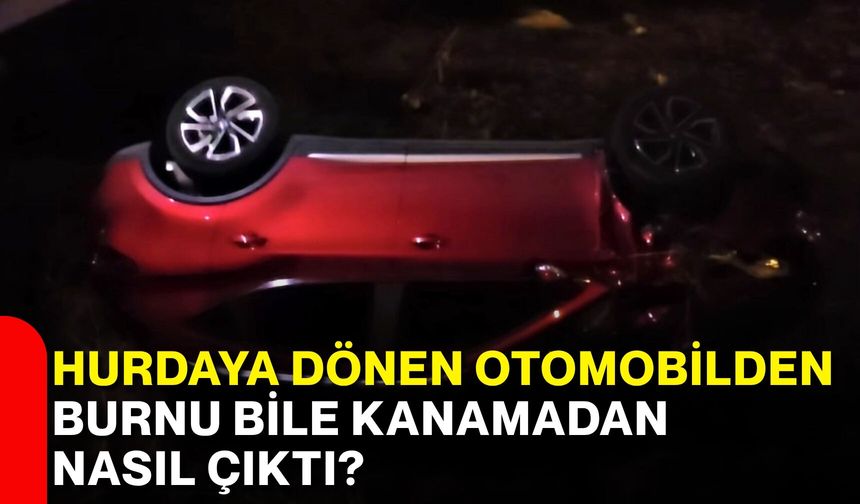 Hurdaya dönen otomobilden burnu bile kanamadan nasıl çıktı?