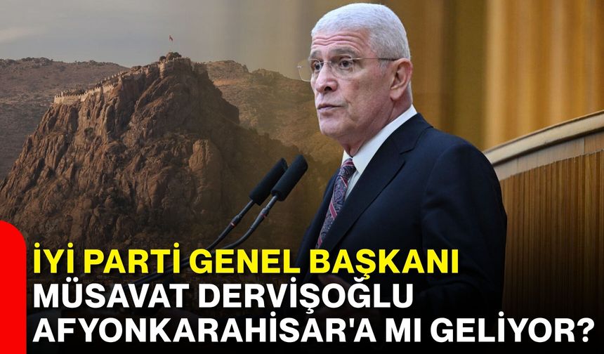 İYİ Parti Genel Başkanı Müsavat Dervişoğlu Afyonkarahisar'a mı geliyor?