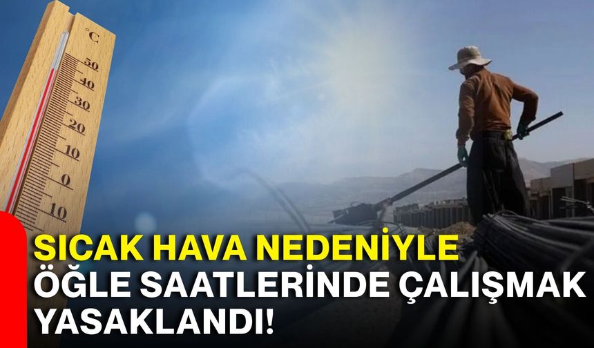 Sıcak hava nedeniyle öğle saatlerinde çalışmak yasaklandı!