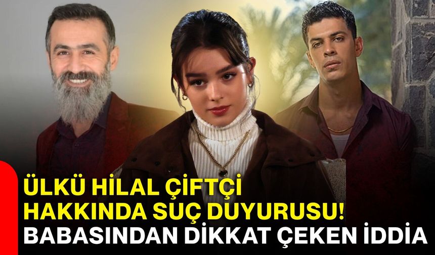Ülkü Hilal Çiftçi hakkında suç duyurusu! Babasından dikkat çeken iddia