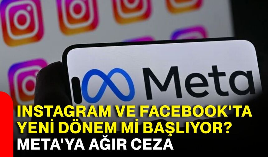 Instagram ve Facebook'ta yeni dönem mi başlıyor? Meta'ya ağır ceza