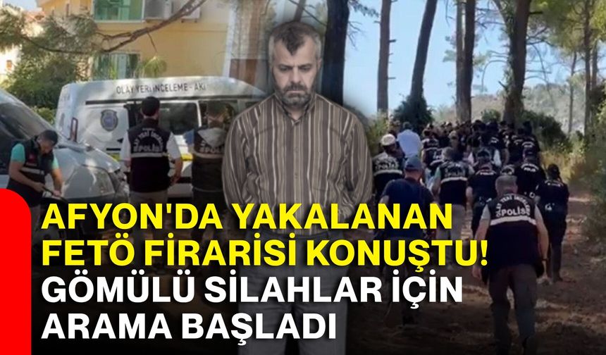Afyon'da yakalanan FETÖ firarisi konuştu! Gömülü silahlar için arama başladı