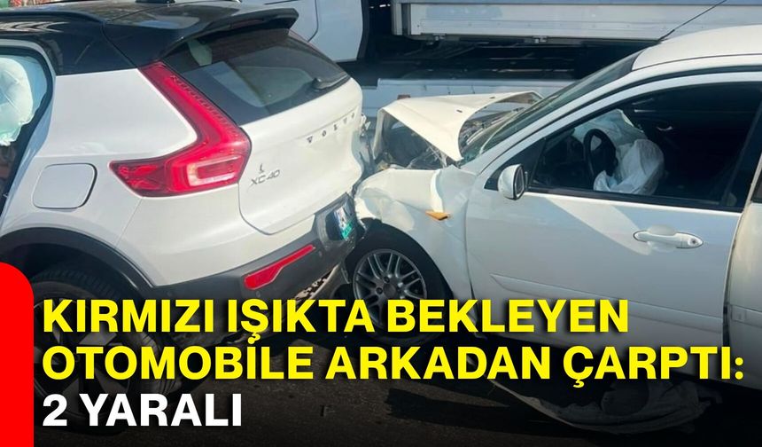 Kırmızı ışıkta bekleyen otomobile arkadan çarptı: 2 yaralı