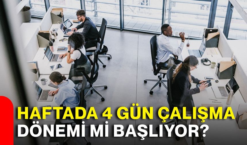 Haftada 4 gün çalışma dönemi mi başlıyor?