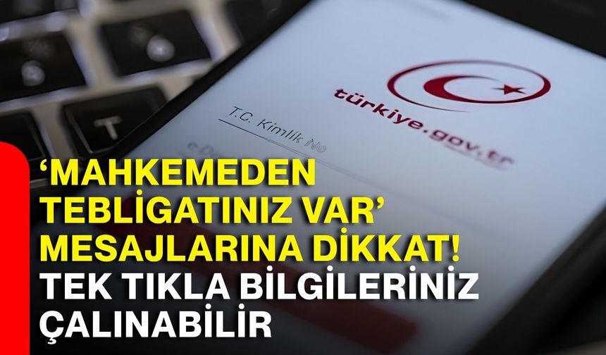 ‘Mahkemeden tebligatınız var’ mesajlarına dikkat! Tek tıkla bilgileriniz çalınabilir