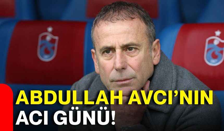 Abdullah Avcı’nın acı günü!