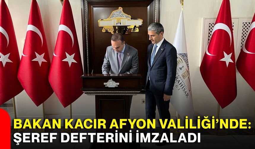 Bakan Kacır Afyon Valiliği’nde: Şeref defterini imzaladı