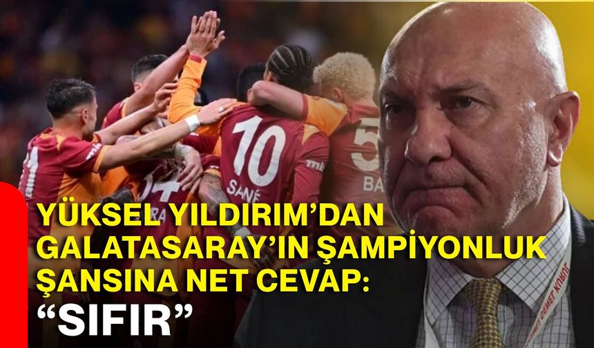 Yüksel Yıldırım’dan Galatasaray’ın şampiyonluk şansına net cevap: “Sıfır”
