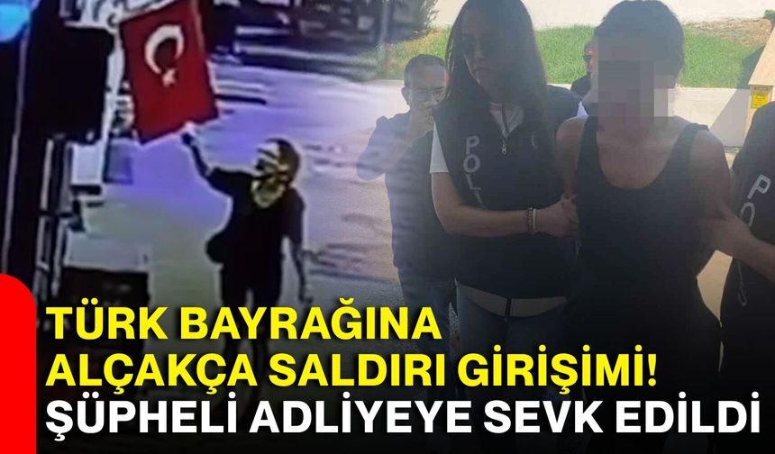 Türk bayrağına alçakça saldırı girişimi! Şüpheli adliyeye sevk edildi