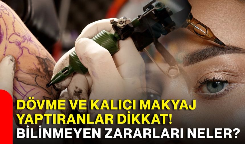 Dövme ve kalıcı makyaj yaptıranlar dikkat! Bilinmeyen zararları neler?