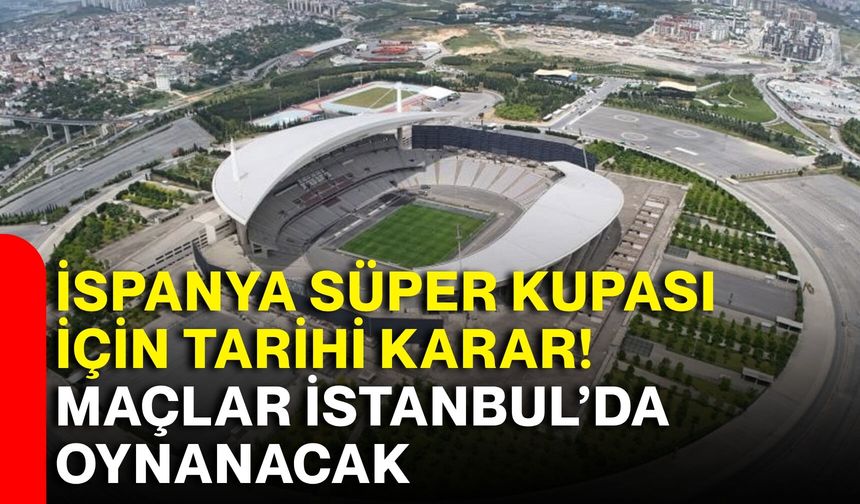 İspanya Süper Kupası için tarihi karar! Maçlar İstanbul’da oynanacak