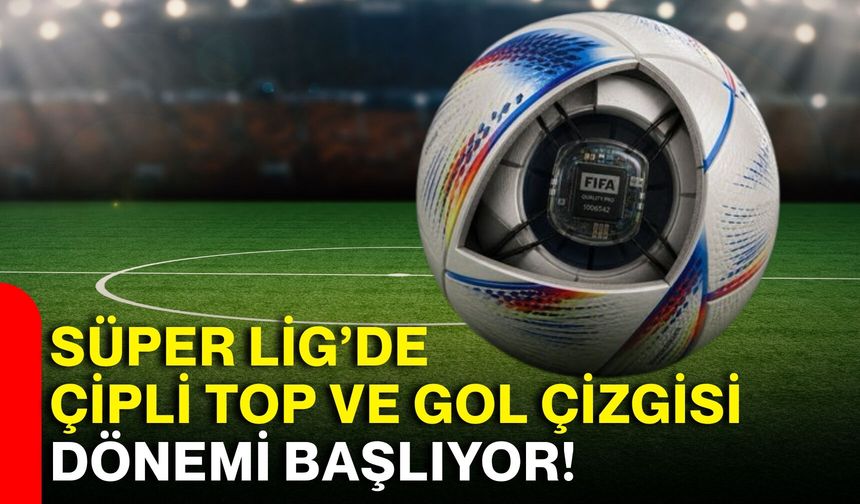 Süper Lig’de çipli top ve gol çizgisi dönemi başlıyor!