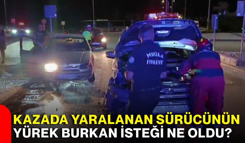Kazada yaralanan sürücünün yürek burkan isteği ne oldu?