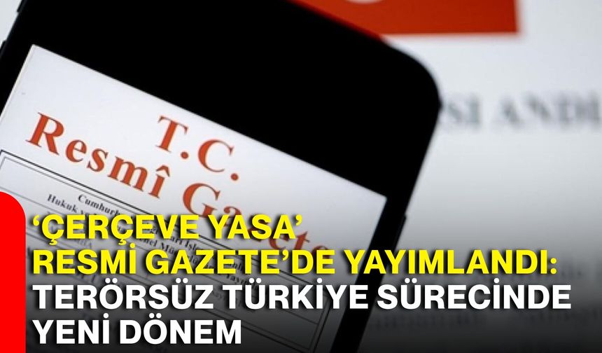 ‘Çerçeve Yasa’ Resmi Gazete’de yayımlandı: Terörsüz Türkiye sürecinde yeni dönem