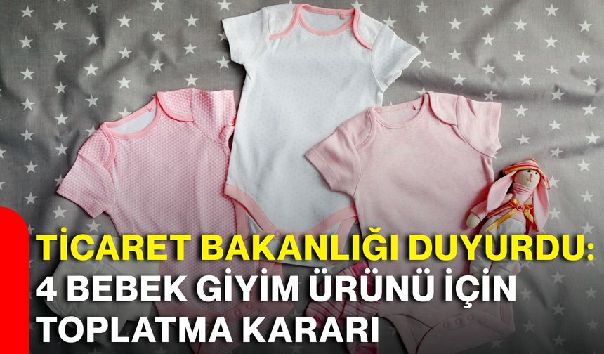 Ticaret Bakanlığı duyurdu: 4 bebek giyim ürünü için toplatma kararı