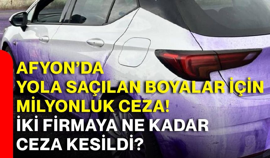 Afyon’da yola saçılan boyalar için milyonluk ceza! İki firmaya ne kadar ceza kesildi?