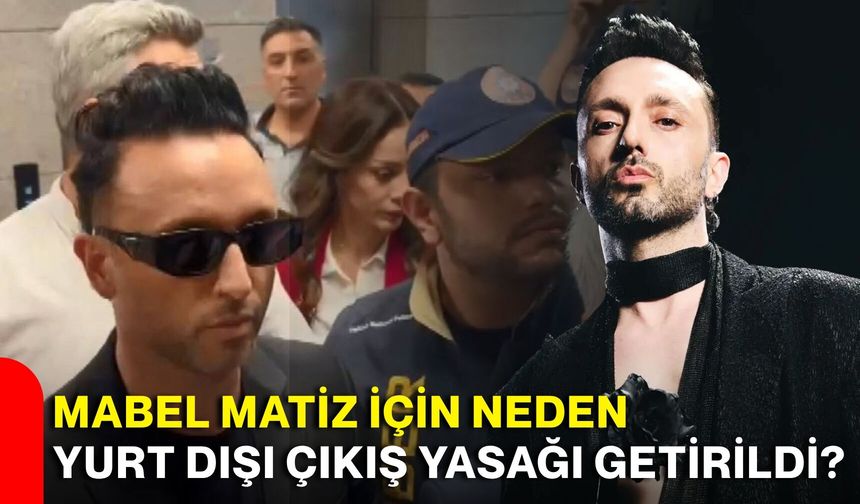 Mabel Matiz için neden yurt dışı çıkış yasağı getirildi?