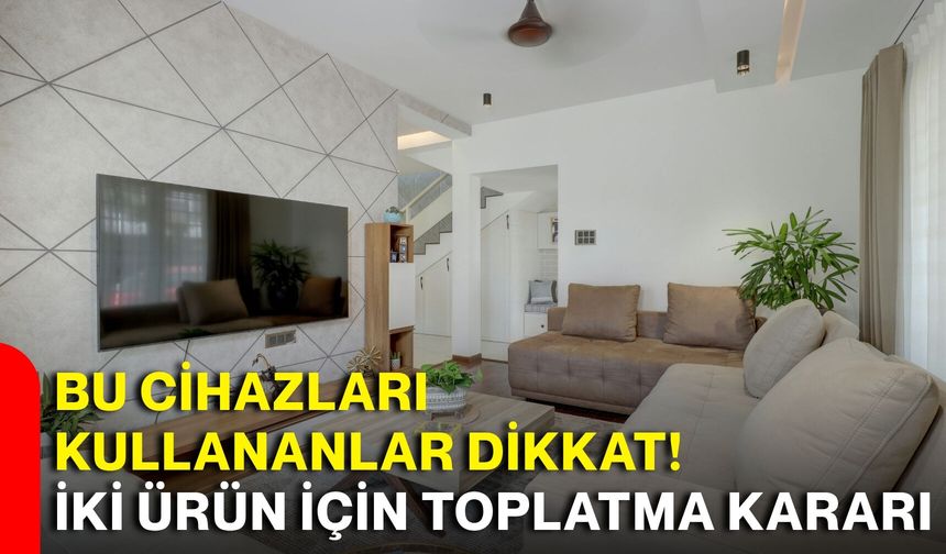 Bu cihazları kullananlar dikkat! İki ürün için toplatma kararı