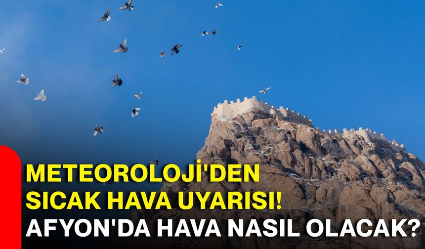 Meteoroloji'den sıcak hava uyarısı! Afyon'da hava nasıl olacak?
