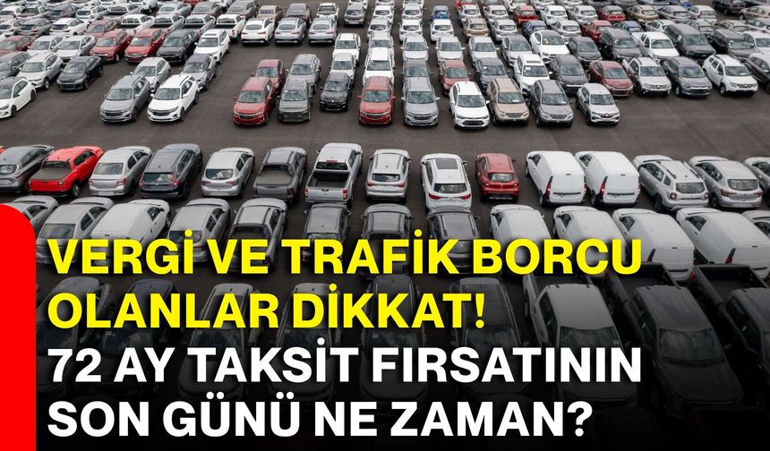 Vergi ve trafik borcu olanlar dikkat! 72 ay taksit fırsatının son günü ne zaman?