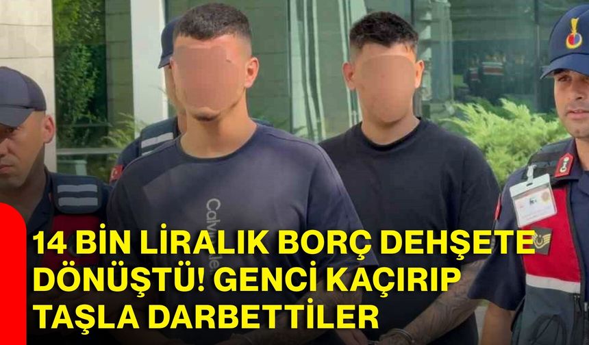 14 bin liralık borç dehşete dönüştü! Genci kaçırıp taşla darbettiler