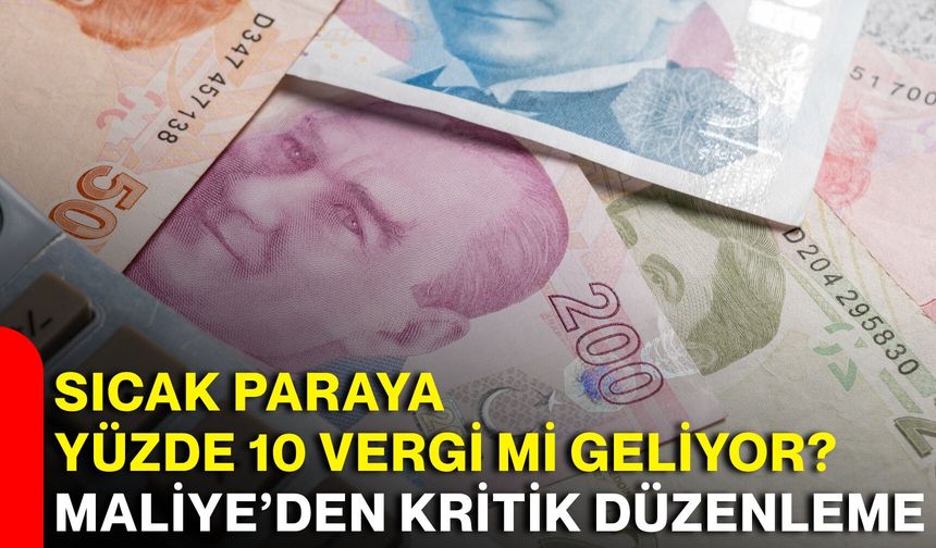 Sıcak paraya yüzde 10 vergi mi geliyor? Maliye’den kritik düzenleme