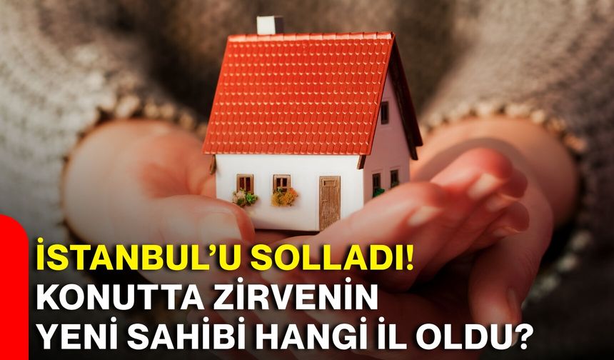İstanbul’u solladı! Konutta zirvenin yeni sahibi hangi il oldu?