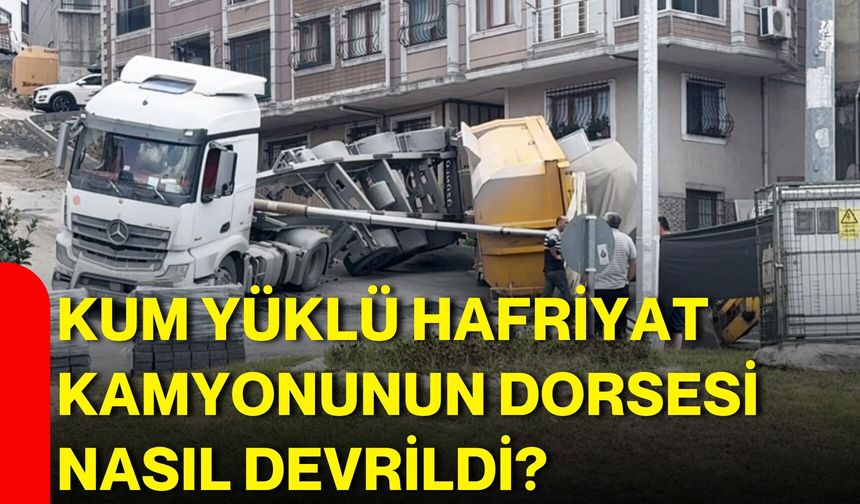 kum yüklü hafriyat kamyonunun dorsesi nasıl devrildi?