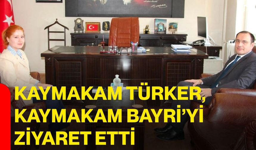 Kaymakam Türker, Kaymakam Bayri’yi ziyaret etti