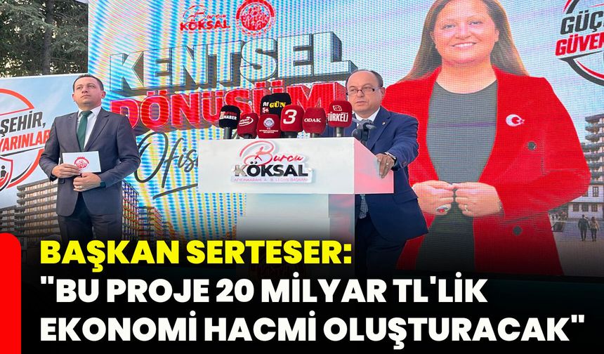 Başkan Serteser: "Bu proje 20 milyar TL'lik ekonomi hacmi oluşturacak"