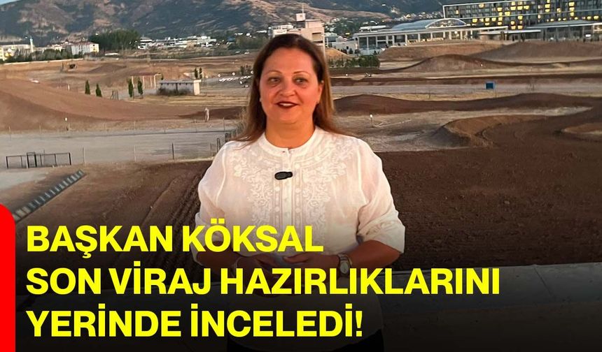 Başkan Köksal son viraj hazırlıklarını yerinde inceledi!