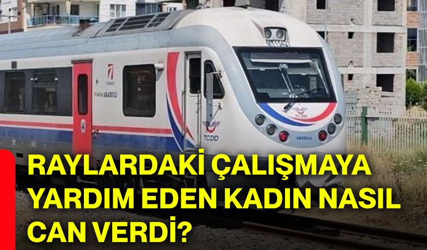 Raylardaki çalışmaya yardım eden kadın nasıl can verdi?