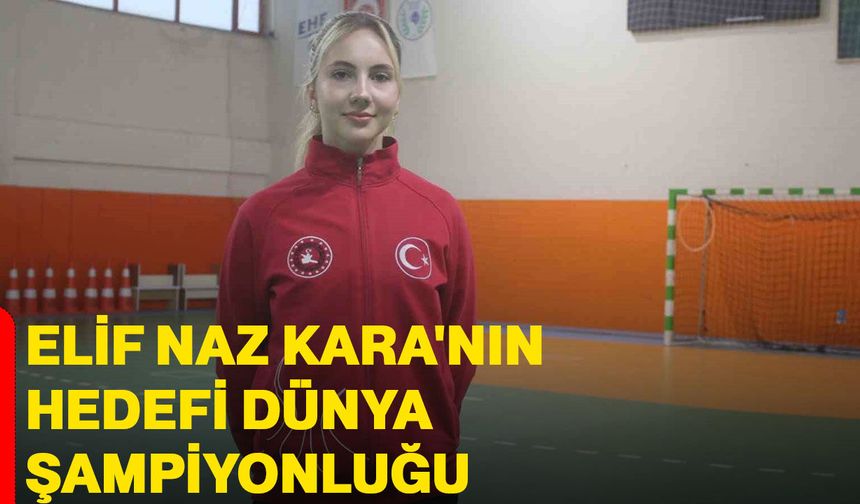 Elif Naz Kara'nın Hedefi Dünya Şampiyonluğu
