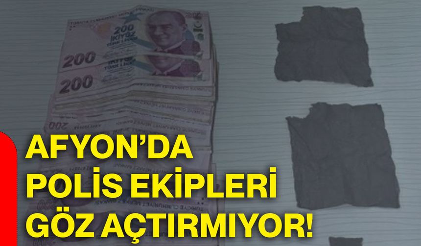 Afyon’da polis ekipleri göz açtırmıyor!