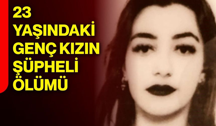 23 yaşındaki genç kızın şüpheli ölümü