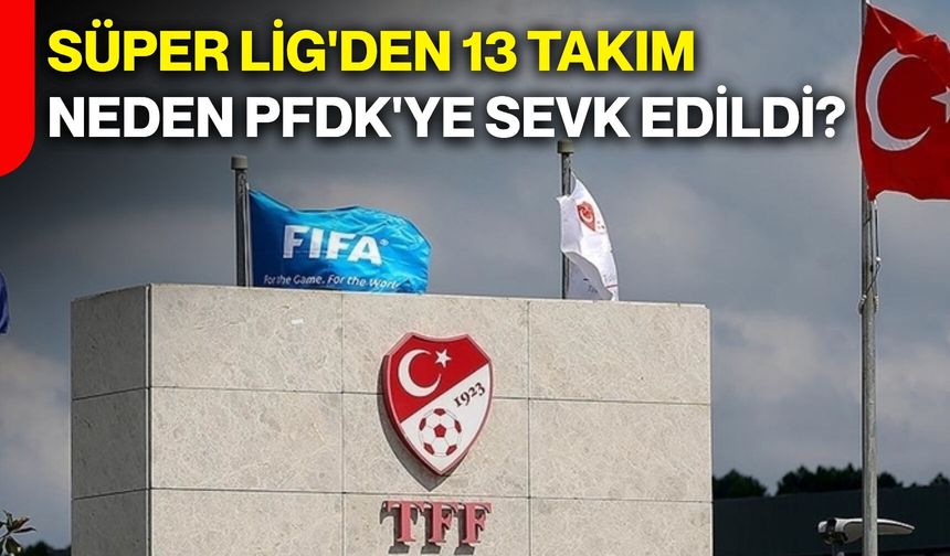 Süper Lig'den 13 takım neden PFDK'ye sevk edildi?