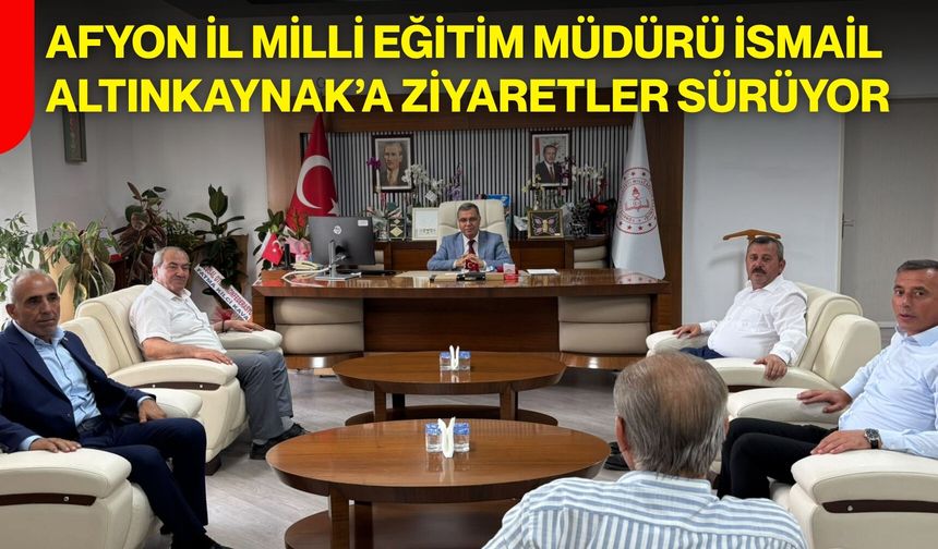 Afyon İl Milli Eğitim Müdürü İsmail Altınkaynak’a ziyaretler sürüyor