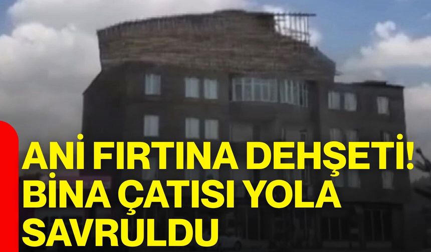 Ani fırtına dehşeti! Bina çatısı yola savruldu