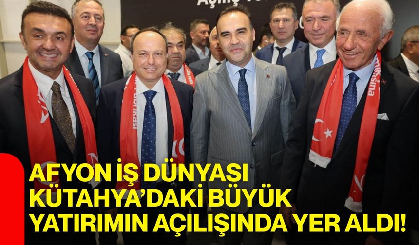 Afyon iş dünyası Kütahya’daki büyük yatırımın açılışında yer aldı!