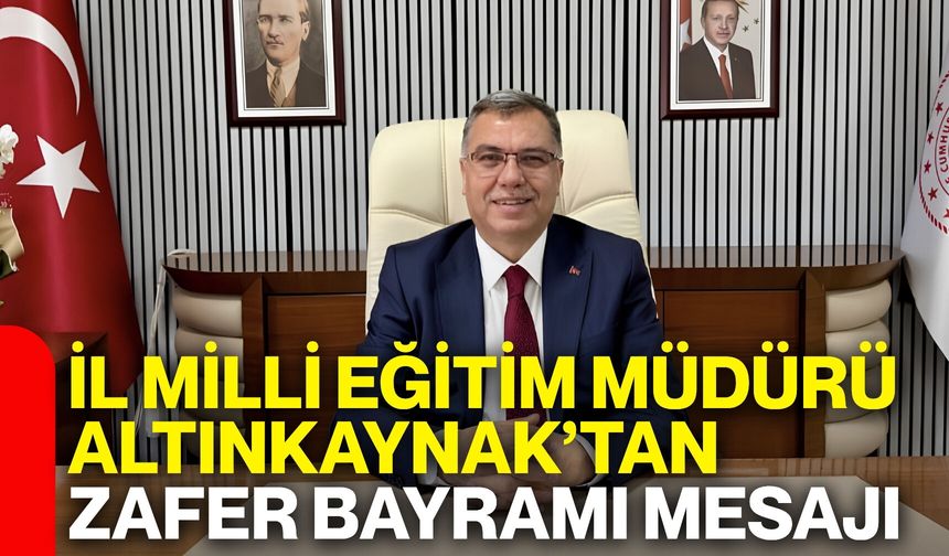 İl Milli Eğitim Müdürü Altınkaynak’tan Zafer Bayramı mesajı