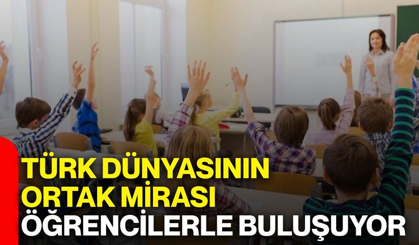 Türk dünyasının ortak mirası öğrencilerle buluşuyor