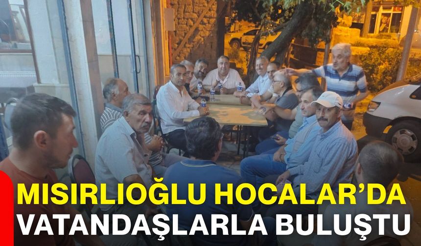 Mısırlıoğlu Hocalar’da vatandaşlarla buluştu