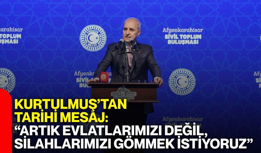 Kurtulmuş’tan tarihi mesaj: “Artık evlatlarımızı değil, silahlarımızı gömmek istiyoruz”