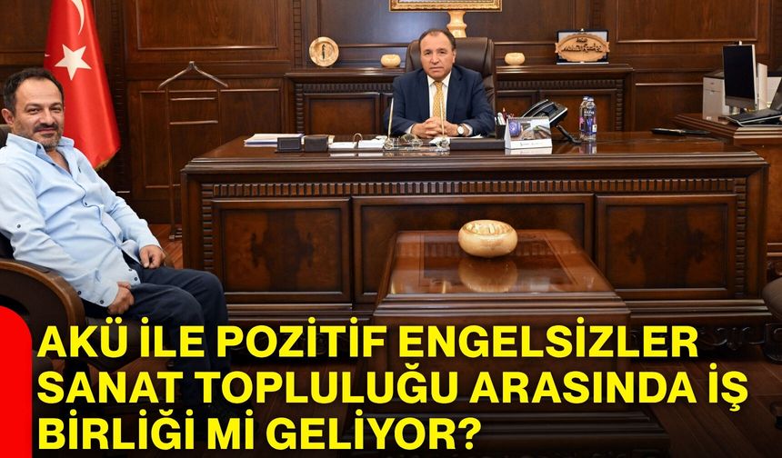 AKÜ ile Pozitif Engelsizler Sanat Topluluğu arasında iş birliği mi geliyor?