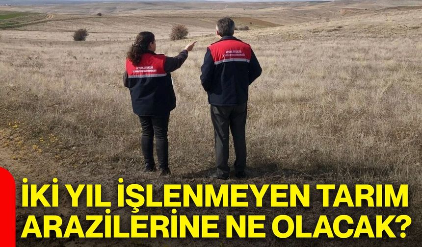 İki yıl işlenmeyen tarım arazilerine ne olacak?