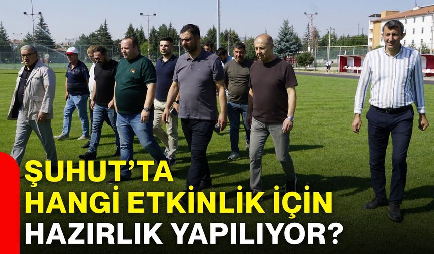 Şuhut’ta hangi etkinlik için hazırlık yapılıyor?
